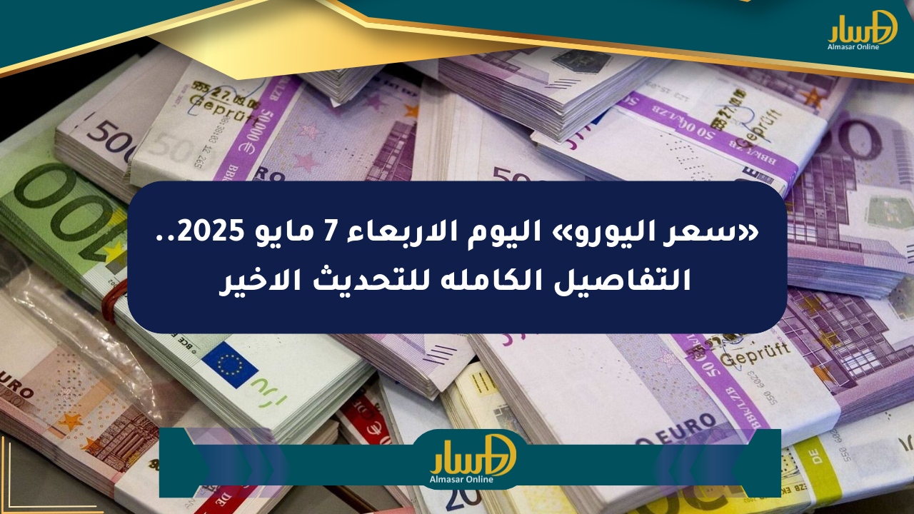 «سعر اليورو» اليوم الأربعاء 7 مايو 2025.. التفاصيل الكاملة للتحديث الأخير